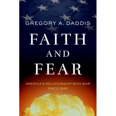 Faith and Fear: America's Relationship with War since 1945