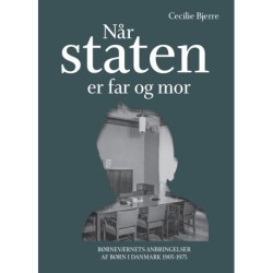 Når staten er far og mor: Børneværnets anbringelser af børn i Danmark 1905-1975