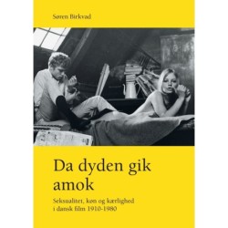 Da dyden gik amok: Seksualitet, køn og kærlighed i dansk film 1910-1980