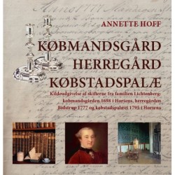 Købmandsgård, herregård, købstadspalæ: Kildeudgivelse af skifterne fra familien Lichtenberg: købmandsgården 1698 i Horsens, herregården Bidstrup 1777 og købstadspalæet 1795 i Horsens