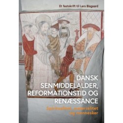 Dansk senmiddelalder, reformationstid og renæssance: Spiritualitet, materialitet og mennesker - et festskrift til Lars Bisgaard