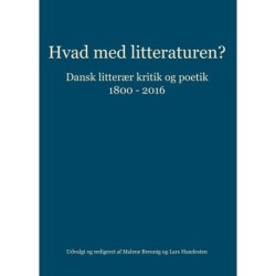 Hvad med litteraturen?: dansk litterær kritik og poetik 1800-2016