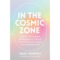 In the Cosmic Zone: Embody the 12 Astro Archetypes to Unleash Your Genius and Activate Your Authentic Self