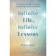 Infinite Life, Infinite Lessons: Wisdom from the Spirit World on Living, Dying and the In-Between
