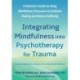Integrating Mindfulness into Psychotherapy for Trauma: A Clinician's Guide to Using Mindfulness Processes to Facilitate Healing and Reduce Suffering