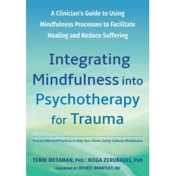 Integrating Mindfulness into Psychotherapy for Trauma: A Clinician's Guide to Using Mindfulness Processes to Facilitate Healing and Reduce Suffering