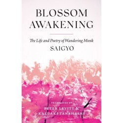 Blossom Awakening: The Life and Poetry of Wandering Monk Saigyo
