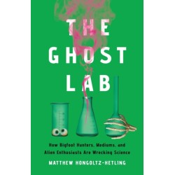 The Ghost Lab: How Bigfoot Hunters, Mediums, and Alien Enthusiasts Are Wrecking Science