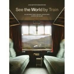 See the World by Train: 80 Unforgettable Railway Adventures Across the Globe