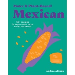 Make It Plant-Based! Mexican: A Cookbook