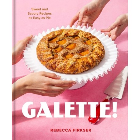 Galette!: Sweet and Savory Recipes As Easy As Pie