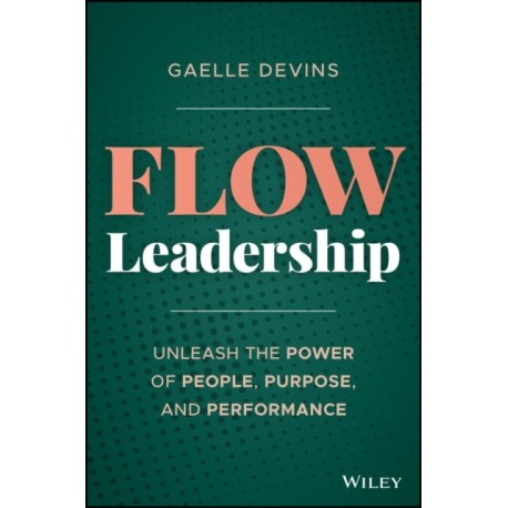 Flow Leadership: Unleash the Power of People, Purpose, and Performance