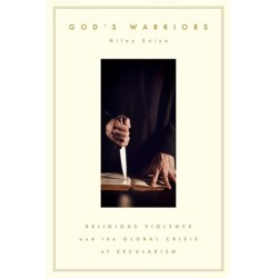 God's Warriors: Religious Violence and the Global Crisis of Secularism