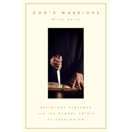 God's Warriors: Religious Violence and the Global Crisis of Secularism