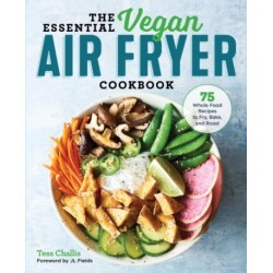 The Essential Vegan Air Fryer Cookbook: 75 Whole Food Recipes to Fry, Bake, and Roast