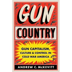 Gun Country: Gun Capitalism, Culture, and Control in Cold War America