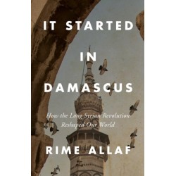 It Started in Damascus: How the Long Syrian Revolution Reshaped Our World