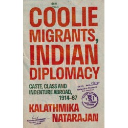 Coolie Migrants, Indian Diplomacy: Caste, Class and Indenture Abroad, 1914–67