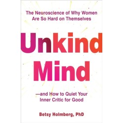 Unkind Mind: The Neuroscience of Why Women Are So Hard on Themselves—and How to Quiet Your Inner Critic for Good