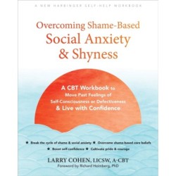 Overcoming Shame-Based Social Anxiety and Shyness: A CBT Workbook to Move Past Feelings of Self-Consciousness or Defectiveness and Live with Confidence