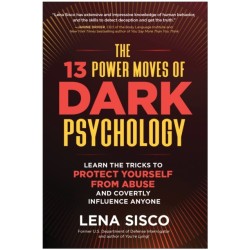 The 13 Power Moves of Dark Psychology: Learn the Tricks to Protect Yourself from Abuse and Covertly Influence Anyone