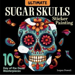 Ultimate Sugar Skulls Sticker Painting: 10 Day of the Dead Masterpieces