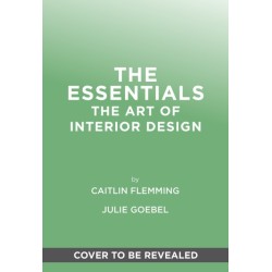 The Essentials: The Art of Interior Design: A Guide to Furnishing, Decorating, and Styling Your Home