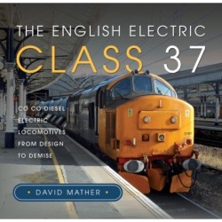 The English Electric Class 37: Co Co Diesel Electric Locomotives From Design to Demise