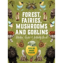 Forest, Fairies, Mushrooms and Goblins Sticker, Color & Activity Book: Over 500 Unique Stickers