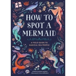 How to Spot a Mermaid: A Field Guide to Magical Sea People