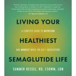 Living Your Healthiest Semaglutide Life: A Complete Guide to Nutrition and Mindset While on GLP-1 Medications