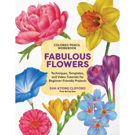 Colored Pencil Workbook: Fabulous Flowers: Techniques, Templates, and Video Tutorials for Beginner-Friendly Projects
