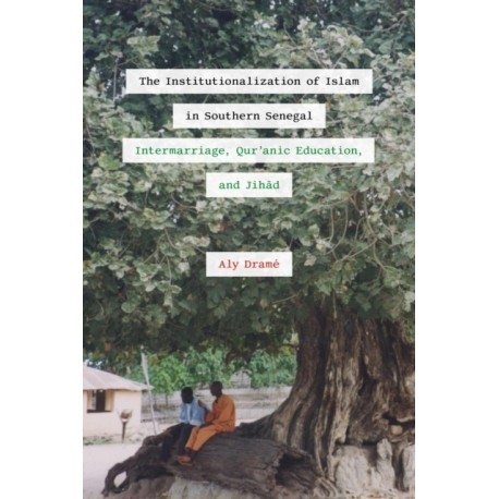 The Institutionalization of Islam in Southern Senegal: Intermarriage, Qur'anic Education, and Jihad