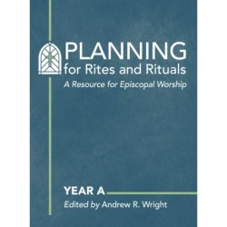 Planning for Rites and Rituals: A Resource for Episcopal Worship: Year A