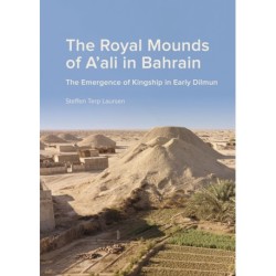 The Royal Mounds of A'ali in Bahrain: The Emergence of Kingship in Early Dilmun