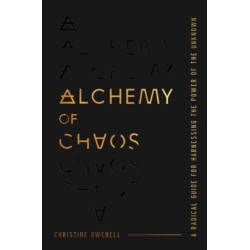 Alchemy of Chaos: A Radical Guide for Harnessing the Power of the Unknown
