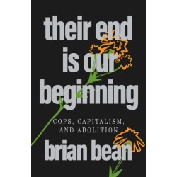 Their End Is Our Beginning: Cops, Capitalism, and Abolition