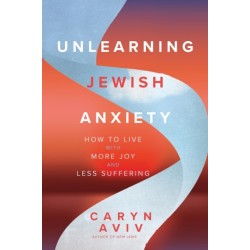 Unlearning Jewish Anxiety: How to Live with More Joy and Less Suffering