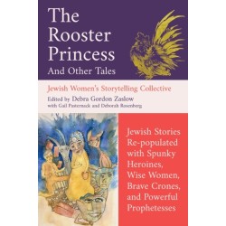 The Rooster Princess and Other Tales: Jewish Stories Re-populated with Spunky Heroines, Wise Women, Brave Crones, and Powerful Prophetesses