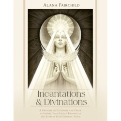 Incantations & Divinations: A Grimoire of Goodness and Grace to Inspire Your Sacred Prophecies and Express Your Esoteric Voice