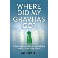 Where Did My Gravitas Go?: A Guide for Introverted Leaders to Build Lasting Powerful Gravitas in Any Situation