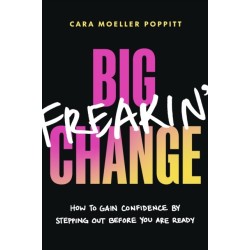 Big Freakin’ Change: How to Gain Confidence by Stepping Out Before You Are Ready