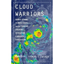 Cloud Warriors: Deadly Storms, Climate Chaos—and the Pioneers Creating a Revolution in Weather Forecasting