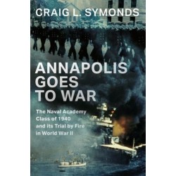 Annapolis Goes to War: The Naval Academy Class of 1940 and its Trial by Fire in World War II