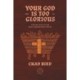 Your God is Too Glorious: Finding God in the Most Unexpected Places