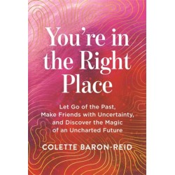 You're in the Right Place: Let Go of the Past, Make Friends with Uncertainty and Discover the Magic of an Uncharted Future