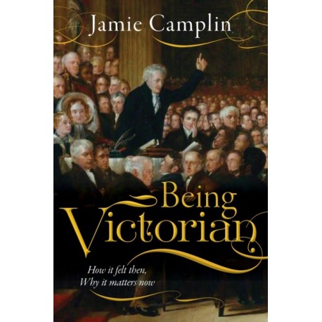 Being Victorian: How it felt then, Why it matters now