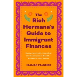 The Rich Hermana's Guide to Immigrant Finances: Mastering Credit, Investing, and Generational Wealth-No Matter Your Status