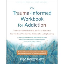 The Trauma-Informed Workbook for Addiction: Evidence-Based Skills to Heal the Pain at the Root of Your Substance Use and Build Resilience for Lasting Recovery