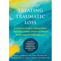 Treating Traumatic Loss: A Clinician's Guide to Helping Clients Cope with a Sudden, Violent, or Difficult Death Using the GRIEF Approach